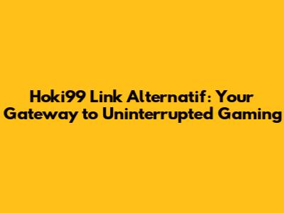 Hoki99 Link Alternatif: Your Gateway to Uninterrupted Gaming