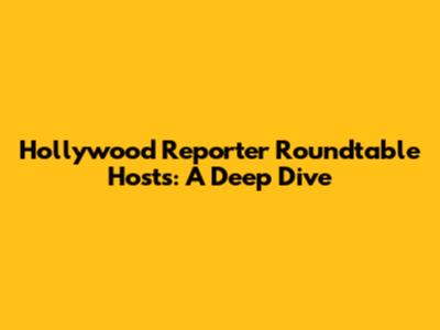 Hollywood Reporter Roundtable Hosts: A Deep Dive