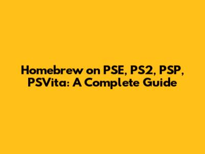 Homebrew on PSE, PS2, PSP, PSVita: A Complete Guide