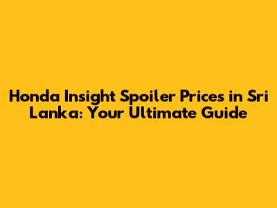 Honda Insight Spoiler Prices in Sri Lanka: Your Ultimate Guide