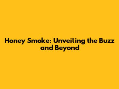 Honey Smoke: Unveiling the Buzz and Beyond