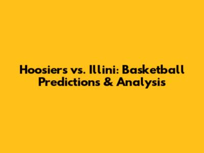 Hoosiers vs. Illini: Basketball Predictions & Analysis