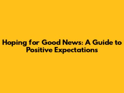 Hoping for Good News: A Guide to Positive Expectations