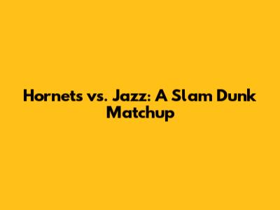Hornets vs. Jazz: A Slam Dunk Matchup