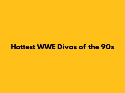 Hottest WWE Divas of the 90s