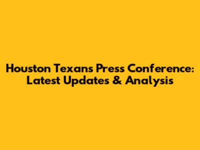 Houston Texans Press Conference: Latest Updates & Analysis