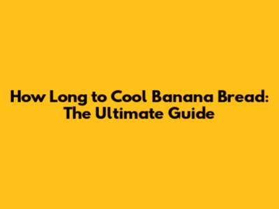How Long to Cool Banana Bread: The Ultimate Guide
