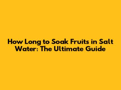 How Long to Soak Fruits in Salt Water: The Ultimate Guide