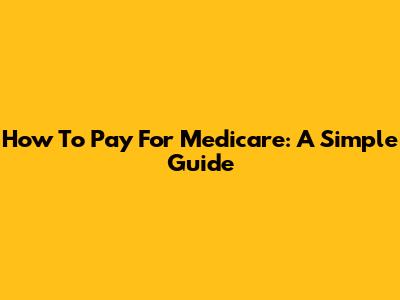 How To Pay For Medicare: A Simple Guide
