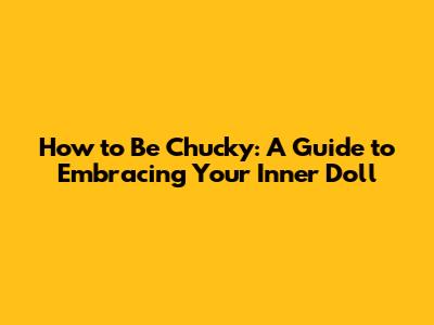 How to Be Chucky: A Guide to Embracing Your Inner Doll