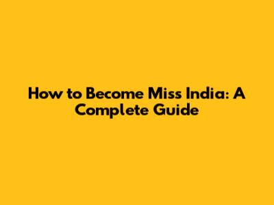 How to Become Miss India: A Complete Guide