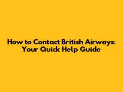 How to Contact British Airways: Your Quick Help Guide
