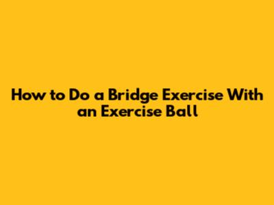 How to Do a Bridge Exercise With an Exercise Ball