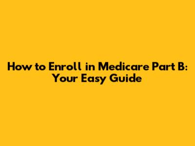 How to Enroll in Medicare Part B: Your Easy Guide