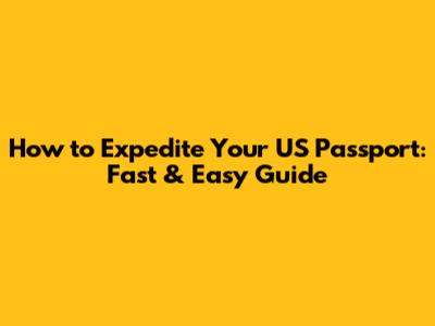 How to Expedite Your US Passport: Fast & Easy Guide