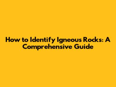 How to Identify Igneous Rocks: A Comprehensive Guide