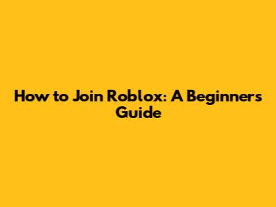 How to Join Roblox: A Beginner's Guide