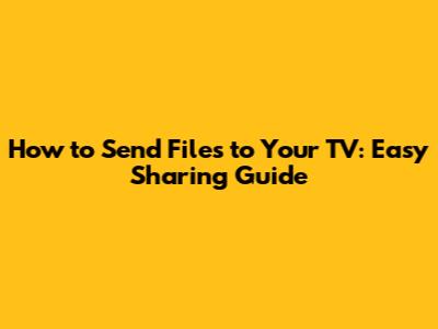 How to Send Files to Your TV: Easy Sharing Guide