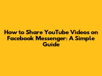 How to Share YouTube Videos on Facebook Messenger: A Simple Guide