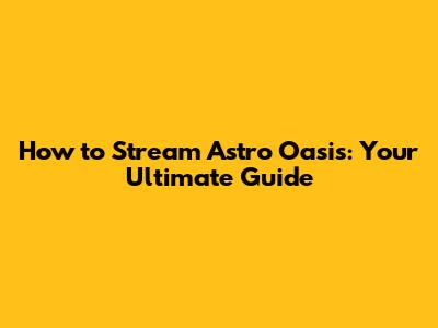 How to Stream Astro Oasis: Your Ultimate Guide