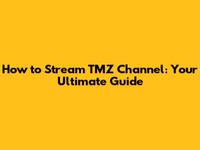 How to Stream TMZ Channel: Your Ultimate Guide