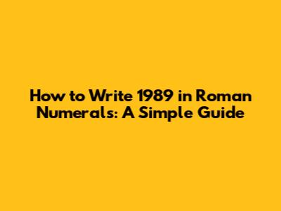 How to Write 1989 in Roman Numerals: A Simple Guide