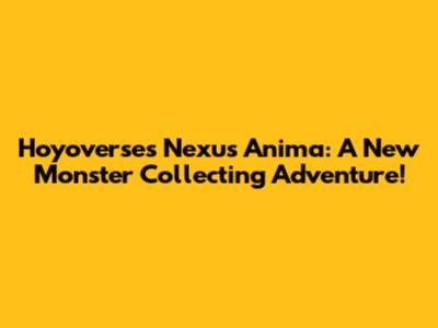 Hoyoverse's Nexus Anima: A New Monster Collecting Adventure!