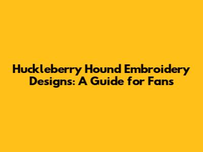 Huckleberry Hound Embroidery Designs: A Guide for Fans