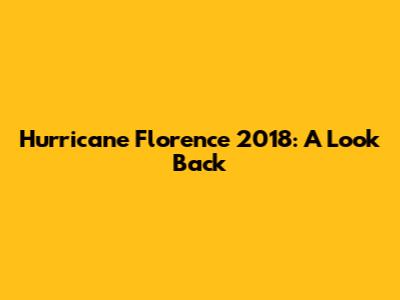 Hurricane Florence 2018: A Look Back