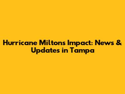 Hurricane Milton's Impact: News & Updates in Tampa