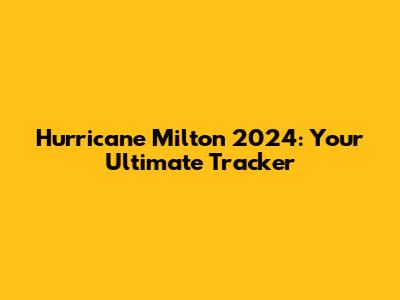 Hurricane Milton 2024: Your Ultimate Tracker