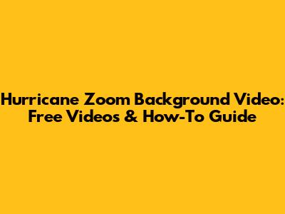 Hurricane Zoom Background Video: Free Videos & How-To Guide