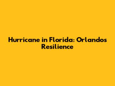 Hurricane in Florida: Orlando's Resilience