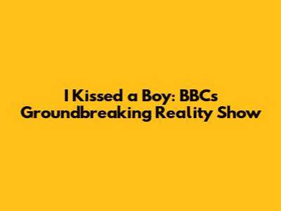 I Kissed a Boy: BBC's Groundbreaking Reality Show