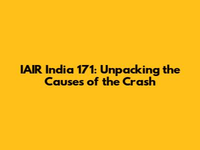 IAIR India 171: Unpacking the Causes of the Crash
