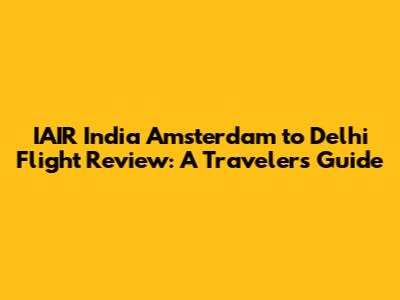 IAIR India Amsterdam to Delhi Flight Review: A Traveler's Guide