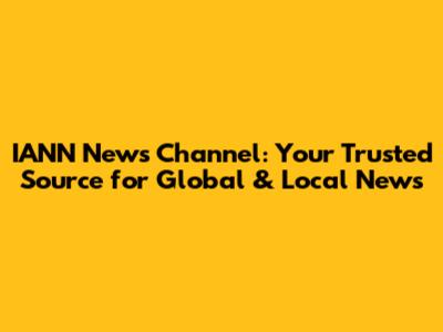 IANN News Channel: Your Trusted Source for Global & Local News