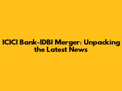 ICICI Bank-IDBI Merger: Unpacking the Latest News