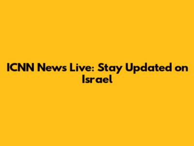 ICNN News Live: Stay Updated on Israel