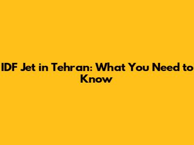 IDF Jet in Tehran: What You Need to Know