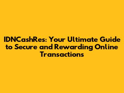 IDNCashRes: Your Ultimate Guide to Secure and Rewarding Online Transactions