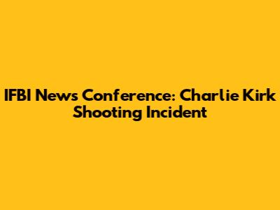 IFBI News Conference: Charlie Kirk Shooting Incident