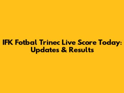 IFK Fotbal Trinec Live Score Today: Updates & Results