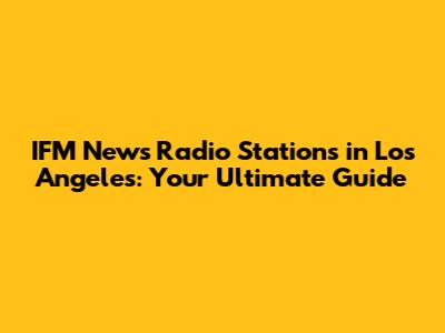 IFM News Radio Stations in Los Angeles: Your Ultimate Guide