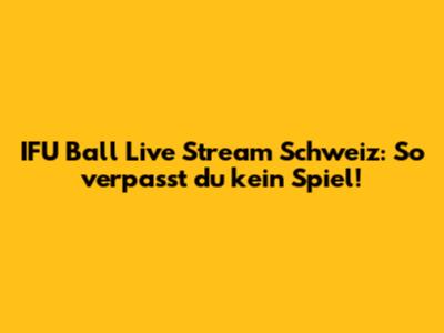 IFU Ball Live Stream Schweiz: So verpasst du kein Spiel!
