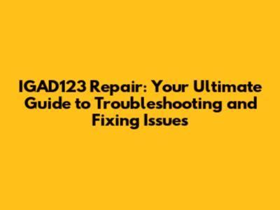 IGAD123 Repair: Your Ultimate Guide to Troubleshooting and Fixing Issues