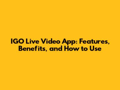 IGO Live Video App: Features, Benefits, and How to Use