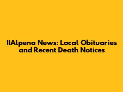 IIAlpena News: Local Obituaries and Recent Death Notices