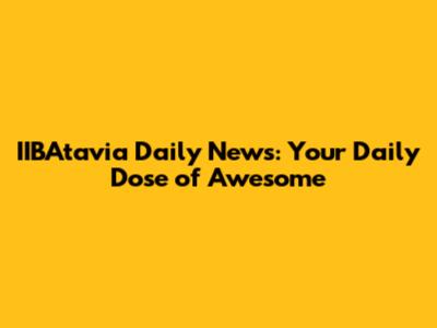 IIBAtavia Daily News: Your Daily Dose of Awesome