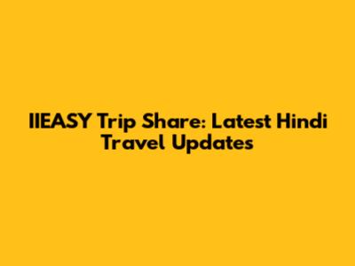 IIEASY Trip Share: Latest Hindi Travel Updates